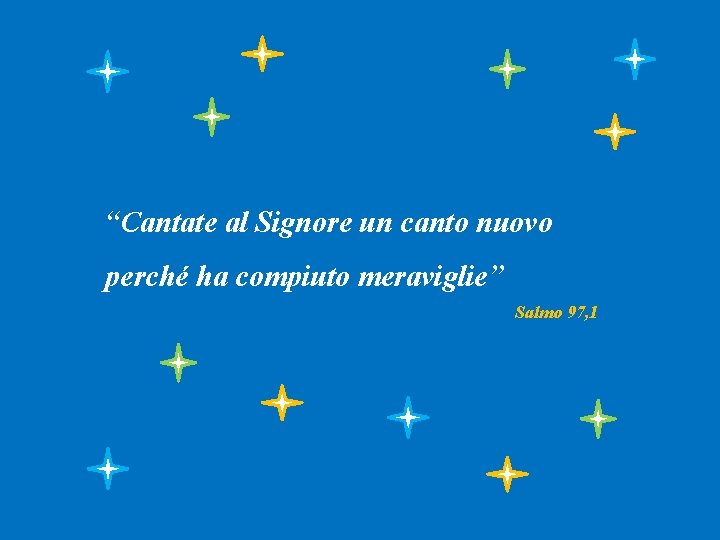 “Cantate al Signore un canto nuovo perché ha compiuto meraviglie” Salmo 97, 1 