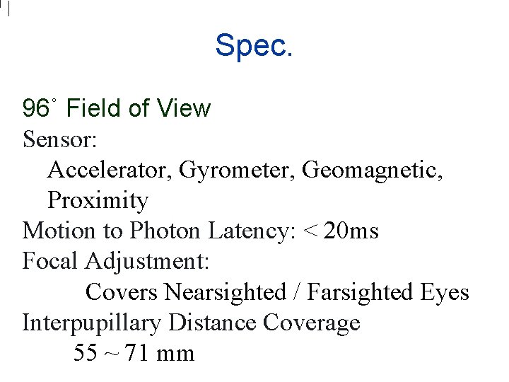 Spec. 96˚ Field of View Sensor: Accelerator, Gyrometer, Geomagnetic, Proximity Motion to Photon Latency: