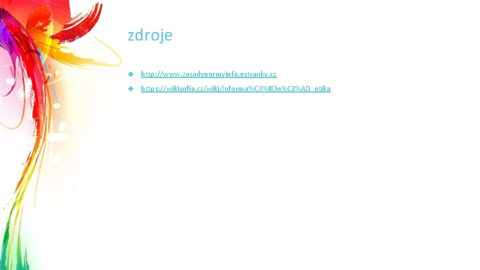 zdroje http: //www. zasadynormyinfo. estranky. cz https: //wikisofia. cz/wiki/Informa%C 4%8 Dn%C 3%AD_etika 