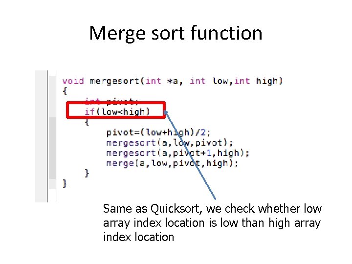 Merge sort function Same as Quicksort, we check whether low array index location is