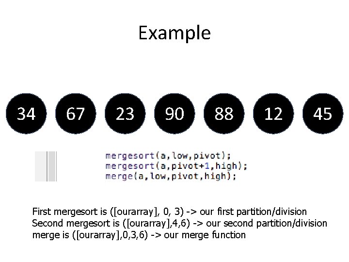 Example 34 67 23 90 88 12 45 First mergesort is ([ourarray], 0, 3)