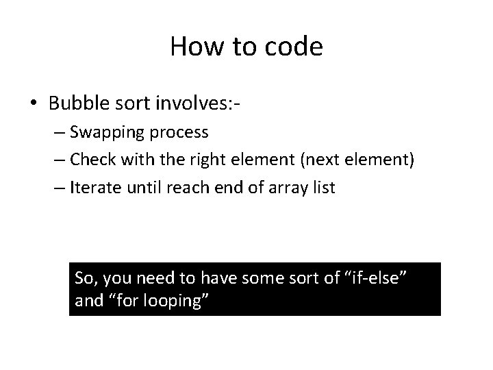 How to code • Bubble sort involves: – Swapping process – Check with the