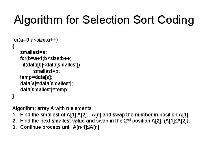 Algorithm for Selection Sort Coding for(a=0; a<size; a++) { smallest=a; for(b=a+1; b<size; b++) if(data[b]<data[smallest])