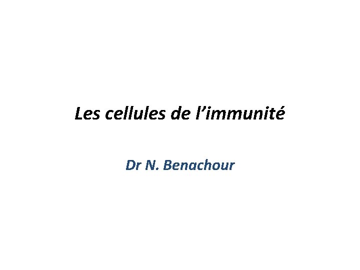 Les cellules de l’immunité Dr N. Benachour 