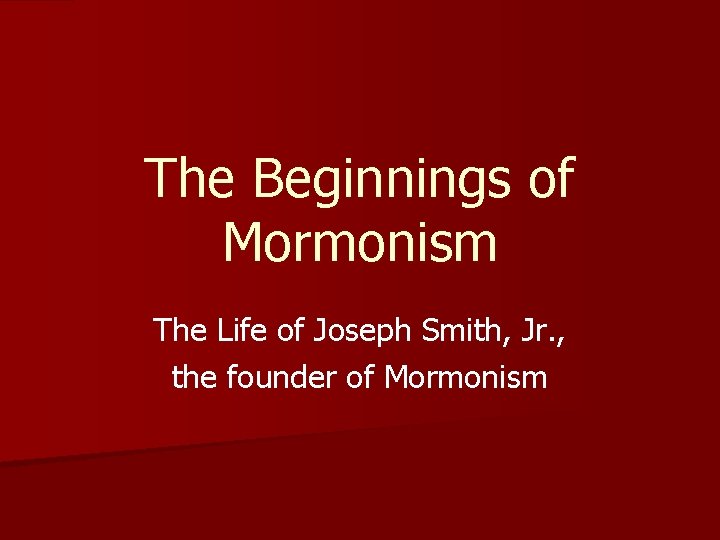 The Beginnings of Mormonism The Life of Joseph Smith, Jr. , the founder of