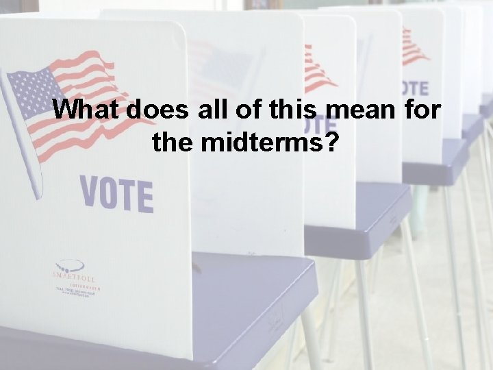 What does all of this mean for the midterms? What does all of this mean for the midterms?