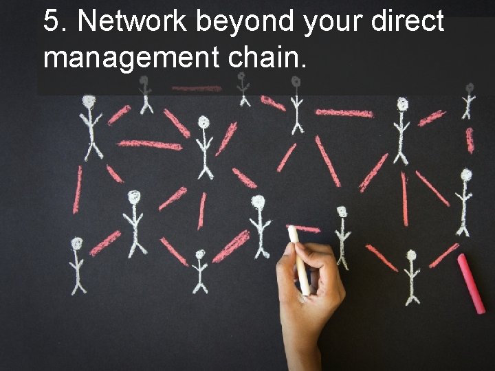 5. Network beyond your direct management chain. 