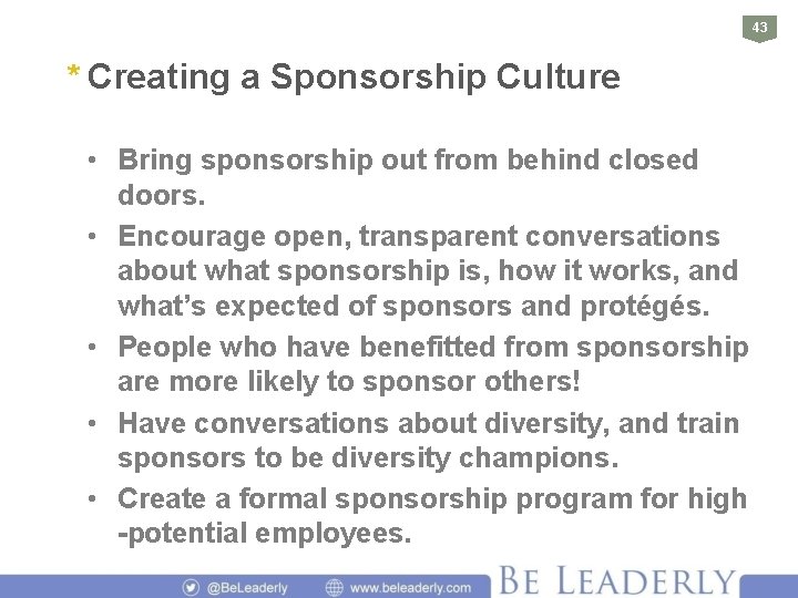 43 * Creating a Sponsorship Culture • Bring sponsorship out from behind closed doors.