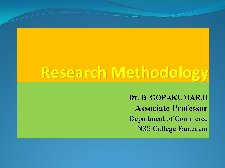 Research Methodology Dr. B. GOPAKUMAR. B Associate Professor Department of Commerce NSS College Pandalam