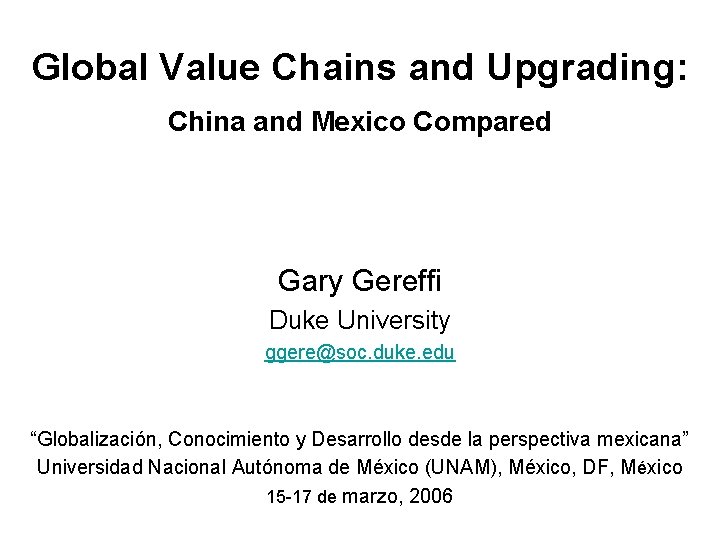 Global Value Chains and Upgrading: China and Mexico Compared Gary Gereffi Duke University ggere@soc.