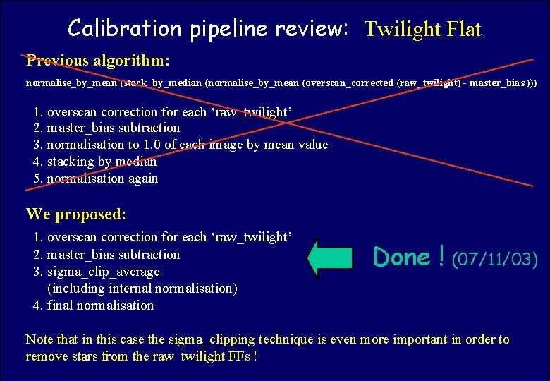 Calibration pipeline review: Twilight Flat ASTROWISE OAC TEAM Previous algorithm: normalise_by_mean (stack_by_median (normalise_by_mean (overscan_corrected