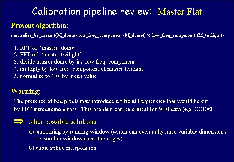 Calibration pipeline review: Master Flat ASTROWISE OAC TEAM Present algorithm: normalise_by_mean ((M_dome / low_freq_component