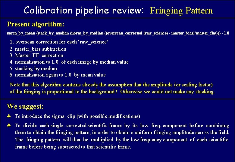 Calibration pipeline review: Fringing Pattern ASTROWISE OAC TEAM Present algorithm: norm_by_mean (stack_by_median (norm_by_median ((overscan_corrected