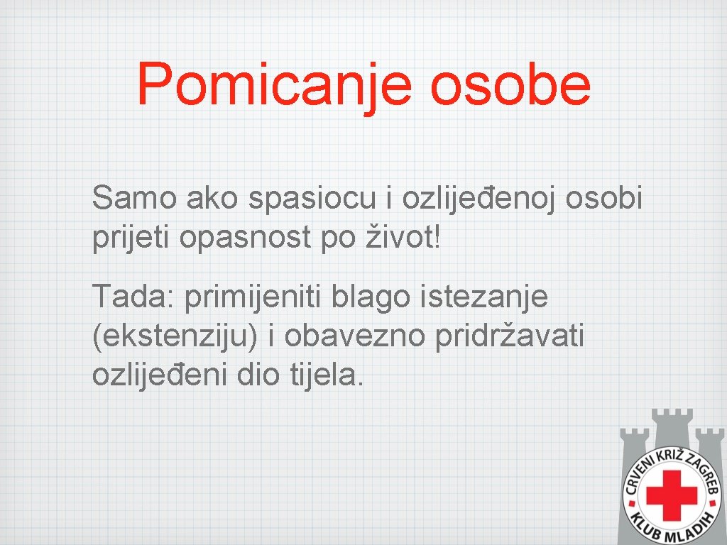 Pomicanje osobe Samo ako spasiocu i ozlijeđenoj osobi prijeti opasnost po život! Tada: primijeniti