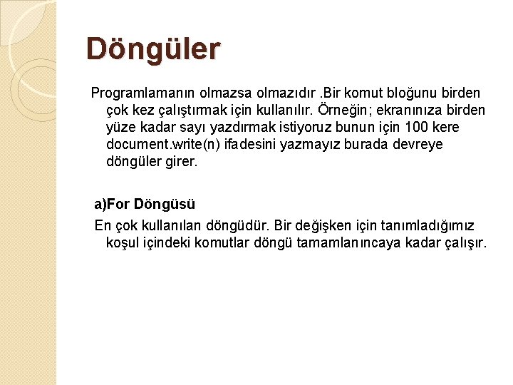 Döngüler Programlamanın olmazsa olmazıdır. Bir komut bloğunu birden çok kez çalıştırmak için kullanılır. Örneğin;