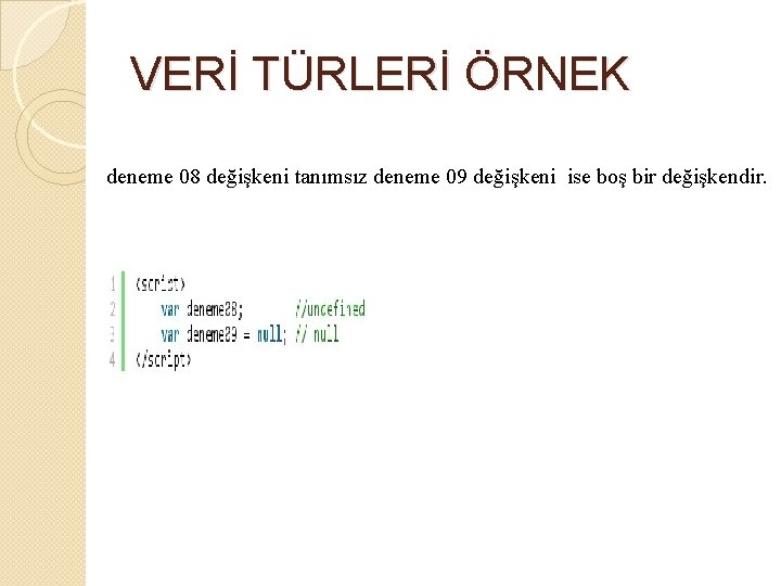 VERİ TÜRLERİ ÖRNEK deneme 08 değişkeni tanımsız deneme 09 değişkeni ise boş bir değişkendir.