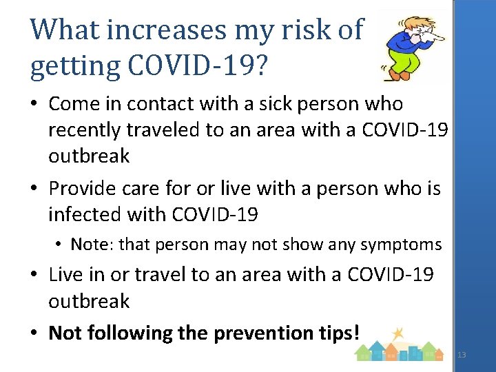 What increases my risk of getting COVID-19? • Come in contact with a sick