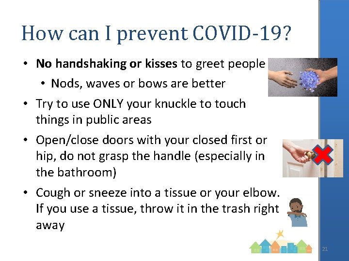 How can I prevent COVID-19? • No handshaking or kisses to greet people •