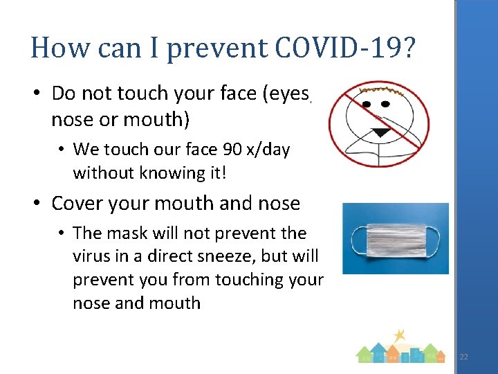 How can I prevent COVID-19? • Do not touch your face (eyes, nose or