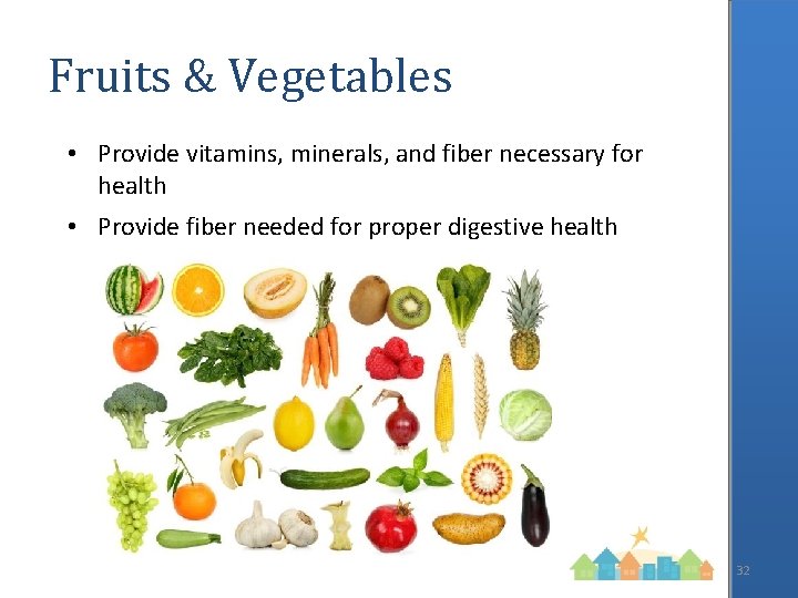 Fruits & Vegetables • Provide vitamins, minerals, and fiber necessary for health • Provide