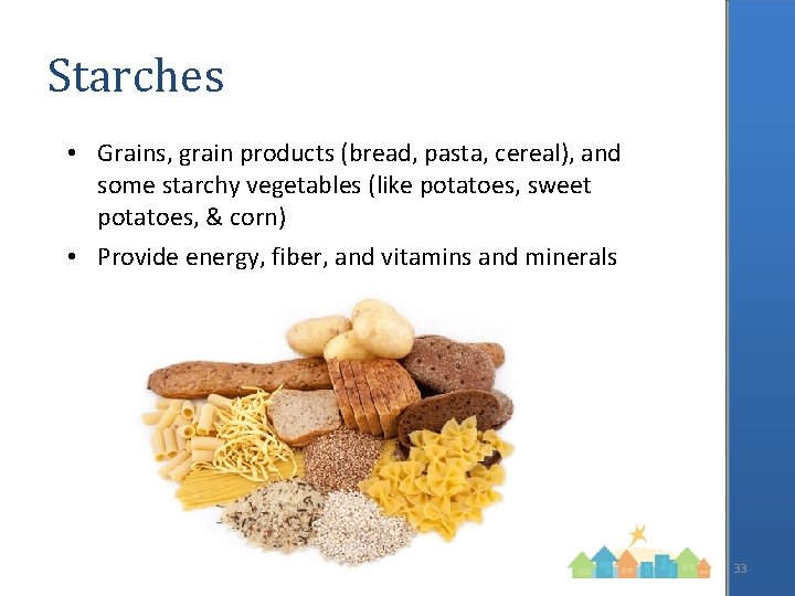 Starches • Grains, grain products (bread, pasta, cereal), and some starchy vegetables (like potatoes,