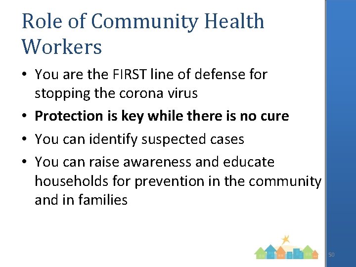 Role of Community Health Workers • You are the FIRST line of defense for