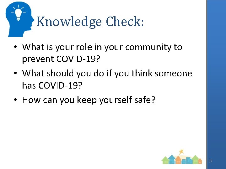 Knowledge Check: • What is your role in your community to prevent COVID-19? •