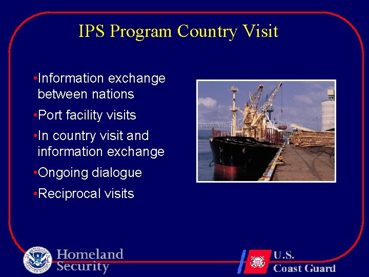 IPS Program Country Visit • Information exchange between nations • Port facility visits •