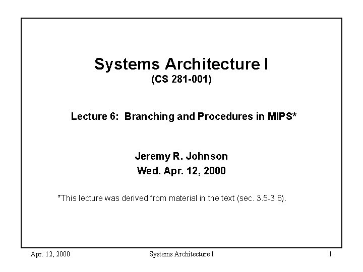 Systems Architecture I (CS 281 -001) Lecture 6: Branching and Procedures in MIPS* Jeremy