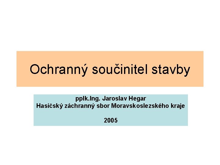 Ochranný součinitel stavby pplk. Ing. Jaroslav Hegar Hasičský záchranný sbor Moravskoslezského kraje 2005 