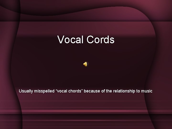 Vocal Cords Usually misspelled “vocal chords” because of the relationship to music 