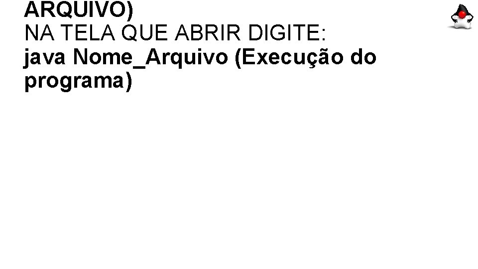 ARQUIVO) NA TELA QUE ABRIR DIGITE: java Nome_Arquivo (Execução do programa) 