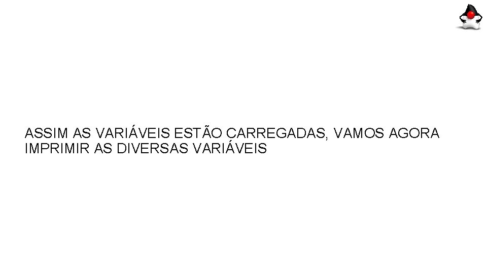 ASSIM AS VARIÁVEIS ESTÃO CARREGADAS, VAMOS AGORA IMPRIMIR AS DIVERSAS VARIÁVEIS 