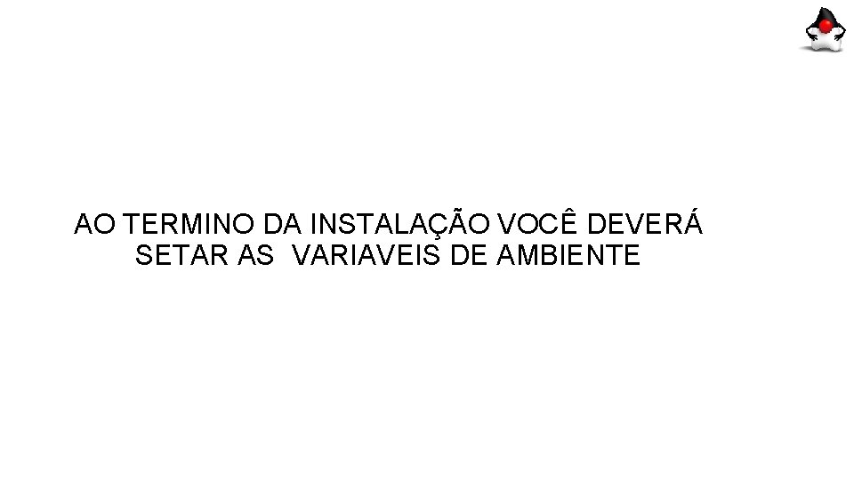 AO TERMINO DA INSTALAÇÃO VOCÊ DEVERÁ SETAR AS VARIAVEIS DE AMBIENTE 