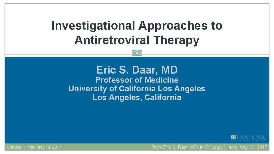 Investigational Approaches to Antiretroviral Therapy Eric S. Daar, MD Professor of Medicine University of