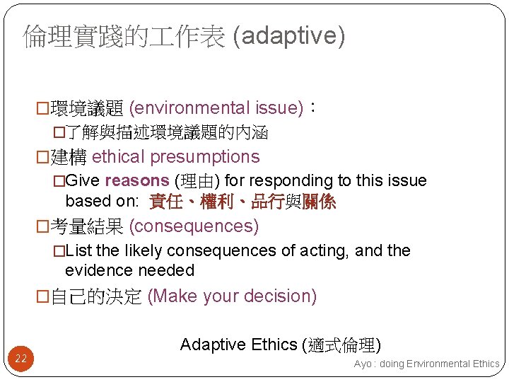 倫理實踐的 作表 (adaptive) �環境議題 (environmental issue)： �了解與描述環境議題的內涵 �建構 ethical presumptions �Give reasons (理由) for