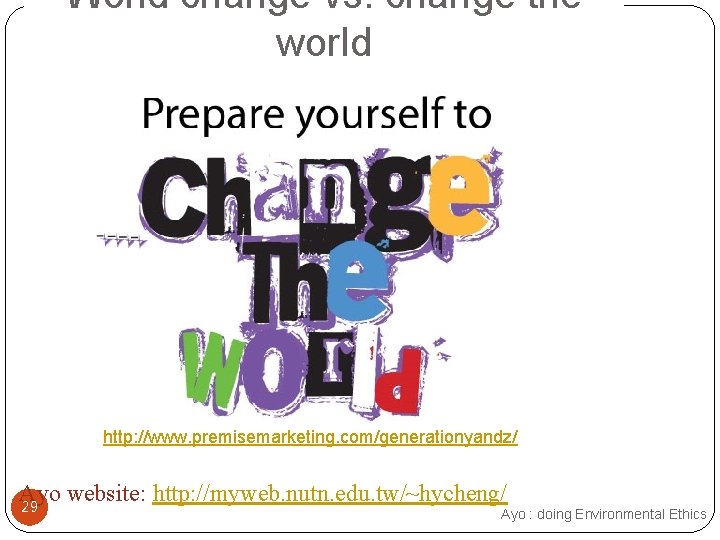 World change vs. change the world http: //www. premisemarketing. com/generationyandz/ Ayo website: http: //myweb.