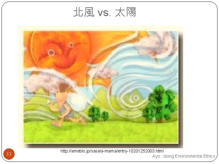 北風 vs. 太陽 33 http: //ameblo. jp/sasala-mama/entry-10201252003. html Ayo : doing Environmental Ethics 