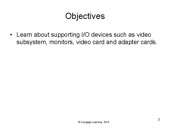 Objectives • Learn about supporting I/O devices such as video subsystem, monitors, video card Objectives • Learn about supporting I/O devices such as video subsystem, monitors, video card