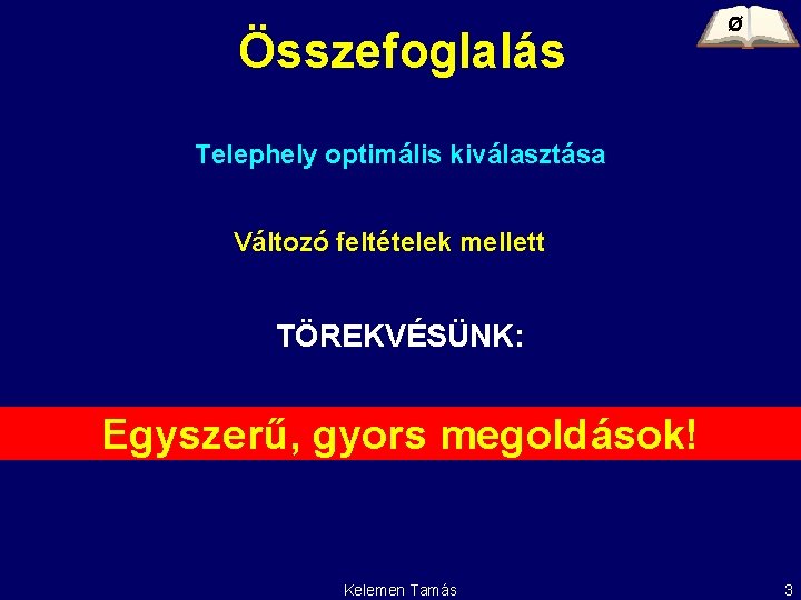 Összefoglalás Ø Telephely optimális kiválasztása Változó feltételek mellett TÖREKVÉSÜNK: Egyszerű, gyors megoldások! Kelemen Tamás