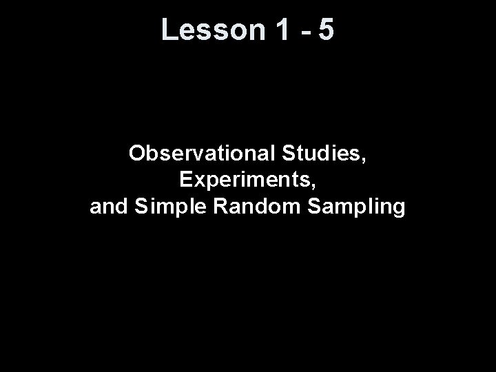Lesson 1 - 5 Observational Studies, Experiments, and Simple Random Sampling 