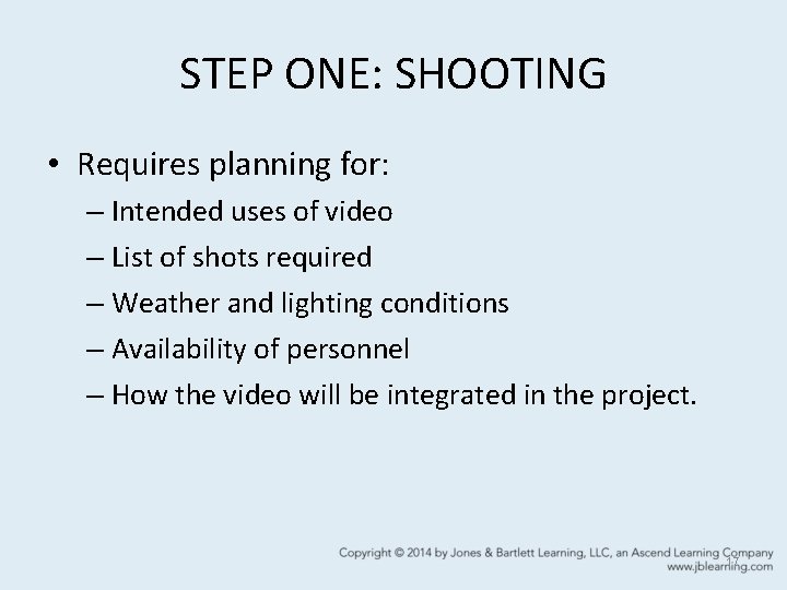 STEP ONE: SHOOTING • Requires planning for: – Intended uses of video – List