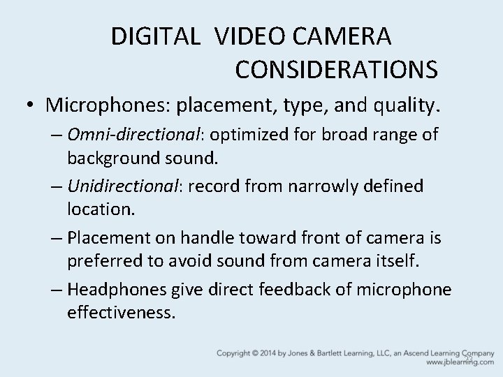 DIGITAL VIDEO CAMERA CONSIDERATIONS • Microphones: placement, type, and quality. – Omni-directional: optimized for