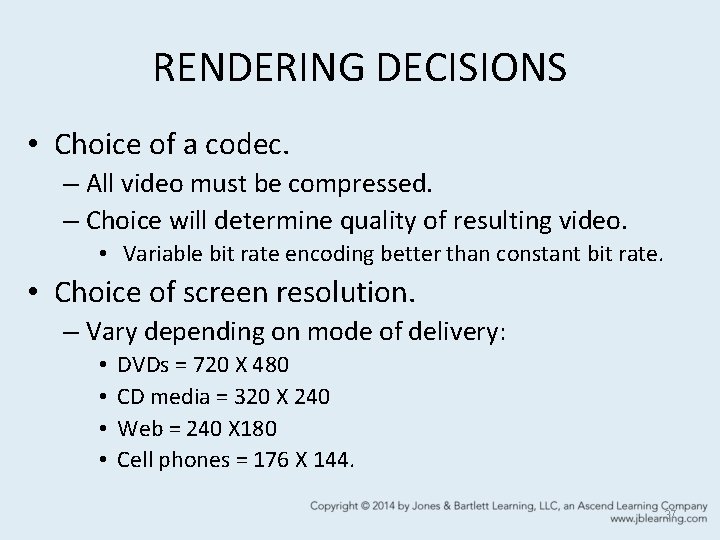 RENDERING DECISIONS • Choice of a codec. – All video must be compressed. –