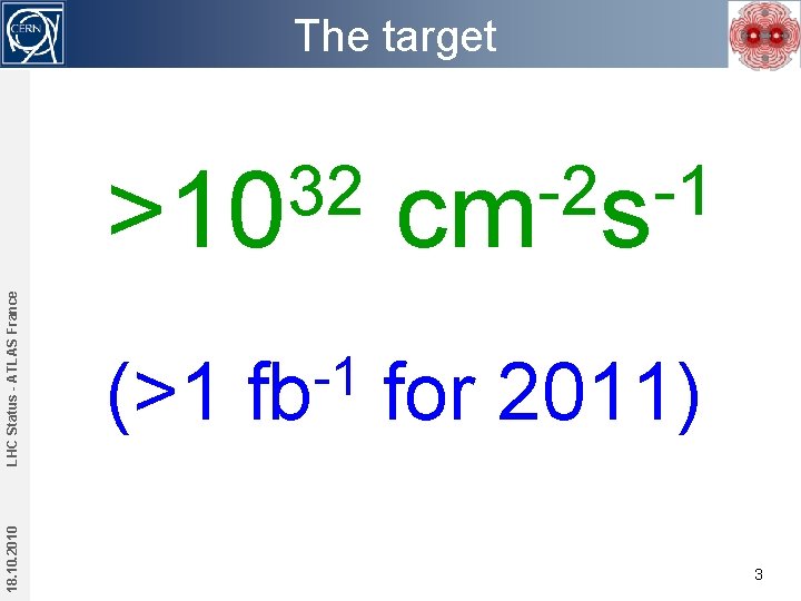 18. 10. 2010 LHC Status - ATLAS France The target 32 >10 -2 -1