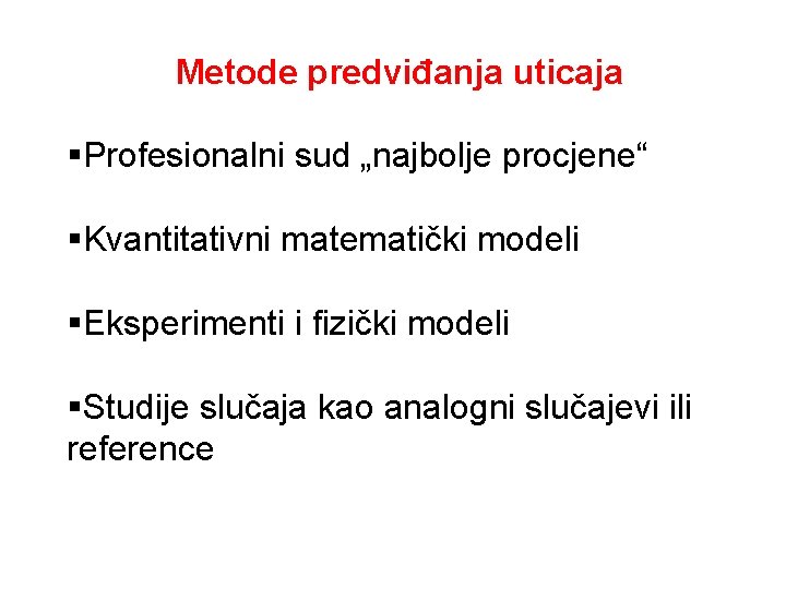 Metode predviđanja uticaja §Profesionalni sud „najbolje procjene“ §Kvantitativni matematički modeli §Eksperimenti i fizički modeli