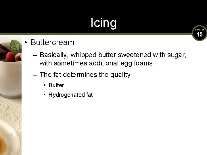 Icing • Buttercream – Basically, whipped butter sweetened with sugar, with sometimes additional egg