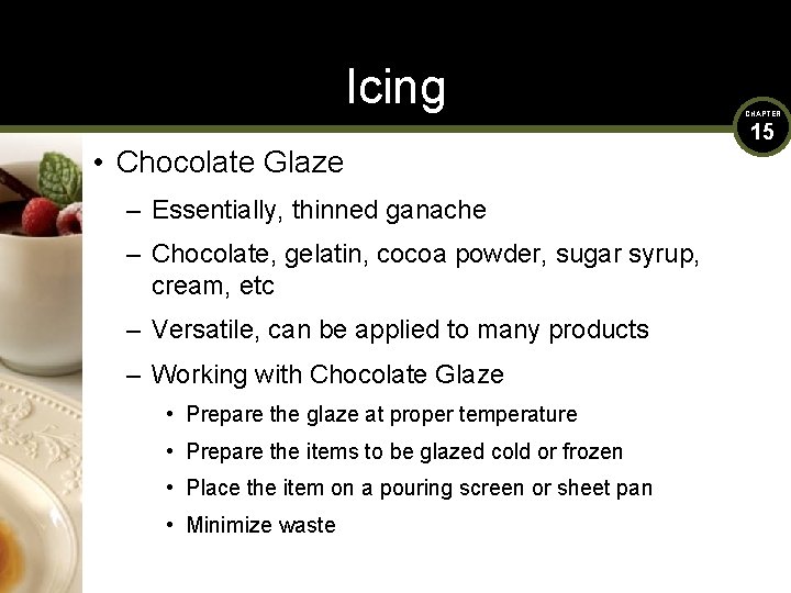 Icing • Chocolate Glaze – Essentially, thinned ganache – Chocolate, gelatin, cocoa powder, sugar