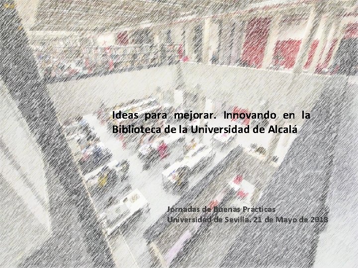 Ideas para mejorar. Innovando en la Biblioteca de la Universidad de Alcalá Jornadas de