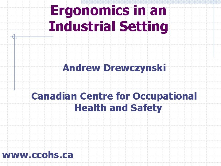 Ergonomics in an Industrial Setting Andrew Drewczynski Canadian Centre for Occupational Health and Safety